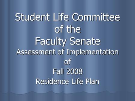 Student Life Committee of the Faculty Senate Assessment of Implementation of Fall 2008 Residence Life Plan.