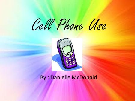 Cell Phone Use By : Danielle McDonald. To see if kids are addicted to their cell phones, we made up five questions for five students to answer. Then we.