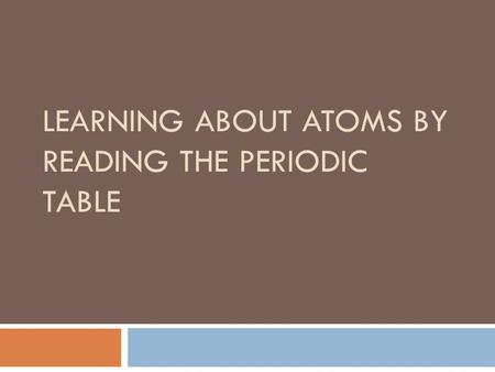 LEARNING ABOUT ATOMS BY READING THE PERIODIC TABLE.