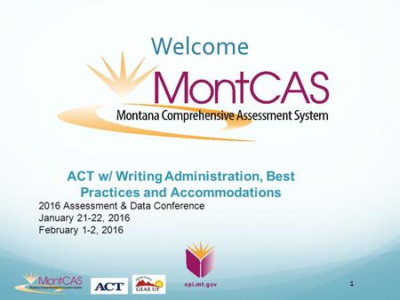 Welcome 1 ACT w/ Writing Administration, Best Practices and Accommodations 2016 Assessment & Data Conference January 21-22, 2016 February 1-2, 2016.