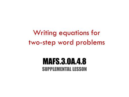 MAFS.3.OA.4.8 SUPPLEMENTAL LESSON Writing equations for two-step word problems.