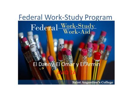 Federal Work-Study Program El Danny, El Omar y El Armin AVID 2A.
