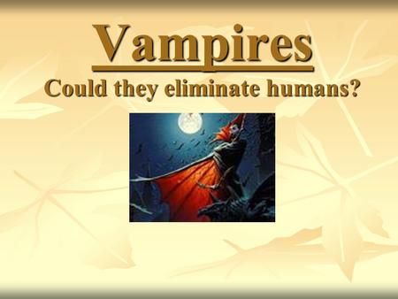 Vampires Could they eliminate humans?. Can you think of vampires from movies?