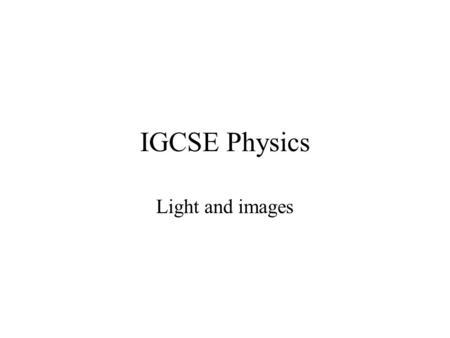IGCSE Physics Light and images. Lesson 6 – Light and images Aims: To recall that light waves are transverse waves which can be reflected. To recall that.
