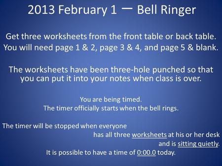 2013 February 1 一 Bell Ringer Get three worksheets from the front table or back table. You will need page 1 & 2, page 3 & 4, and page 5 & blank. The worksheets.