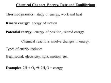Chemical Change: Energy, Rate and Equilibrium Thermodynamics: study of energy, work and heat Kinetic energy: energy of motion Potential energy: energy.