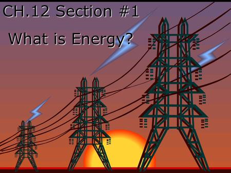 CH.12 Section #1 What is Energy? What is Energy?.
