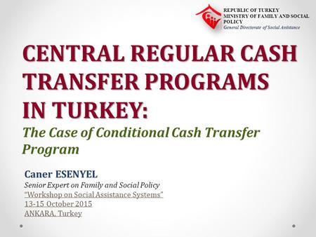 Caner ESENYEL Senior Expert on Family and Social Policy “Workshop on Social Assistance Systems” 13-15 October 2015 ANKARA, Turkey CENTRAL REGULAR CASH.
