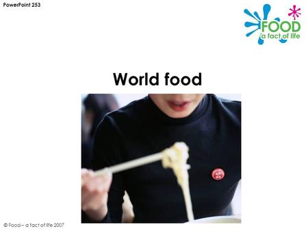 © Food – a fact of life 2007 World food PowerPoint 253.