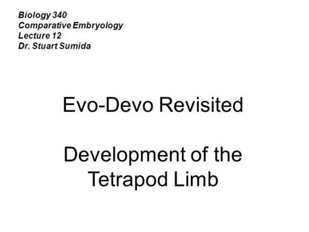 Biology 340 Comparative Embryology Lecture 12 Dr. Stuart Sumida Evo-Devo Revisited Development of the Tetrapod Limb.
