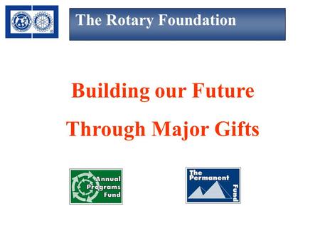 The Rotary Foundation Building our Future Through Major Gifts.
