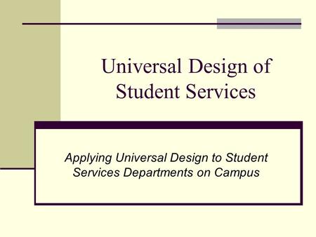 Universal Design of Student Services Applying Universal Design to Student Services Departments on Campus.