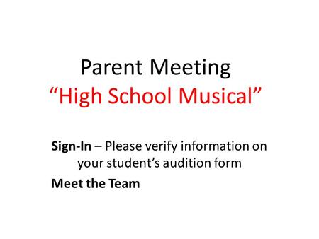 Parent Meeting “High School Musical” Sign-In – Please verify information on your student’s audition form Meet the Team.