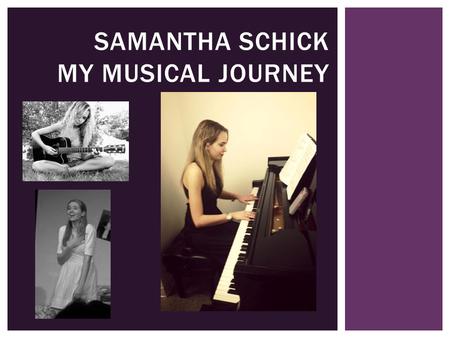 SAMANTHA SCHICK MY MUSICAL JOURNEY.  My parents used to put on a Beethoven cassette tape to help me fall asleep when I was a baby  I remember hearing.