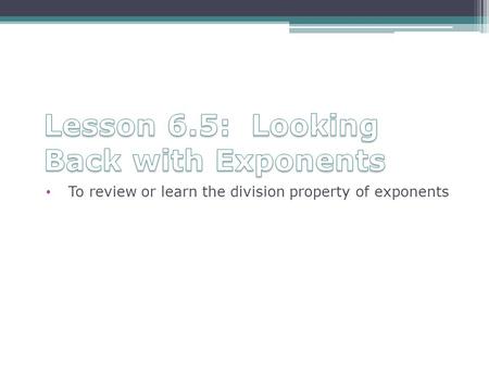 To review or learn the division property of exponents.