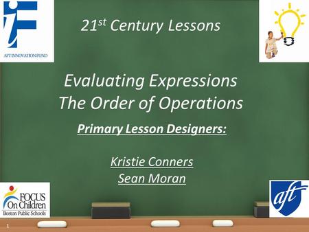 21 st Century Lessons Evaluating Expressions The Order of Operations 1 Primary Lesson Designers: Kristie Conners Sean Moran.