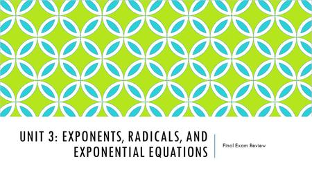 UNIT 3: EXPONENTS, RADICALS, AND EXPONENTIAL EQUATIONS Final Exam Review.