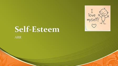 Self-Esteem ARR. What is Self-Esteem? Everyone, at some point or another, is uncertain about themselves, lacks self-confidence, doubts their abilities.