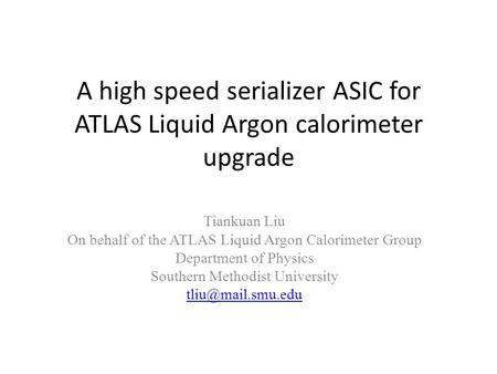 A high speed serializer ASIC for ATLAS Liquid Argon calorimeter upgrade Tiankuan Liu On behalf of the ATLAS Liquid Argon Calorimeter Group Department of.