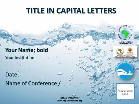 TITLE IN CAPITAL LETTERS Your Name; bold Your Institution Date: Name of Conference / 1 NEPAD SANWATCE www.nepadwatercoe.org AMCOW ORGANIZATION LOGO.