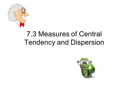 7.3 Measures of Central Tendency and Dispersion. Mean – the arithmetic average is the sum of all values in the data set divided by the number of values.