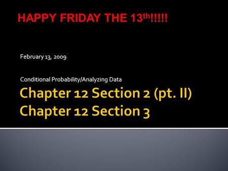 February 13, 2009 Conditional Probability/Analyzing Data HAPPY FRIDAY THE 13 th !!!!!