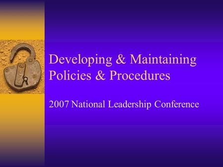Developing & Maintaining Policies & Procedures 2007 National Leadership Conference.