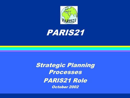 PARIS21 Strategic Planning Processes PARIS21 Role October 2002.