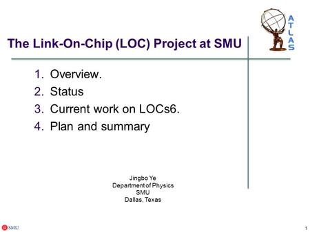 1 The Link-On-Chip (LOC) Project at SMU 1.Overview. 2.Status 3.Current work on LOCs6. 4.Plan and summary Jingbo Ye Department of Physics SMU Dallas, Texas.