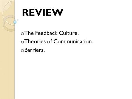 O The Feedback Culture. o Theories of Communication. o Barriers. REVIEW.