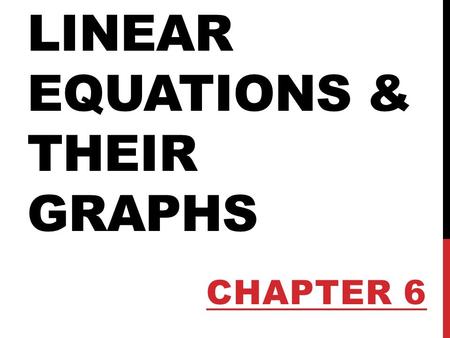 LINEAR EQUATIONS & THEIR GRAPHS CHAPTER 6. INTRODUCTION We will explore in more detail rates of change and look at how the slope of a line relates to.