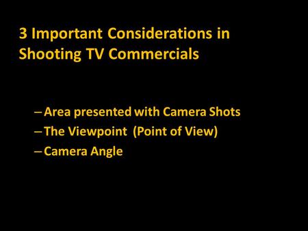 – Area presented with Camera Shots – The Viewpoint (Point of View) – Camera Angle 3 Important Considerations in Shooting TV Commercials.