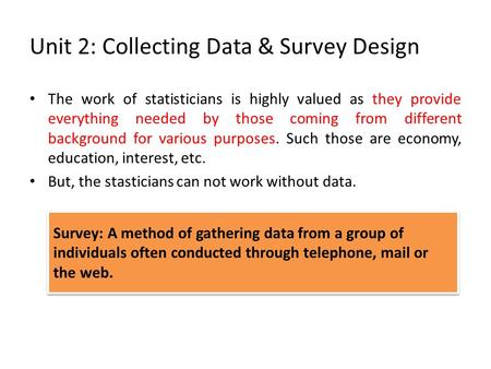 Unit 2: Collecting Data & Survey Design The work of statisticians is highly valued as they provide everything needed by those coming from different background.