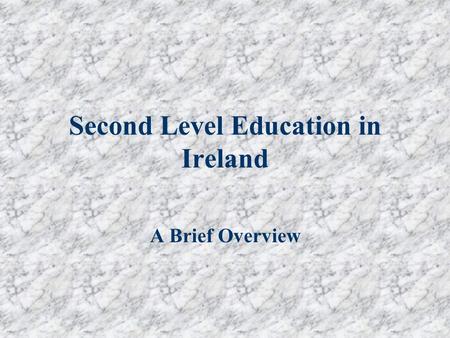Second Level Education in Ireland A Brief Overview.