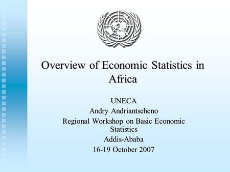 1 Overview of Economic Statistics in Africa UNECA Andry Andriantseheno Regional Workshop on Basic Economic Statistics Addis-Ababa 16-19 October 2007.