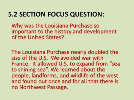 5.2 SECTION FOCUS QUESTION: Why was the Louisiana Purchase so important to the history and development of the United States? The Louisiana Purchase nearly.