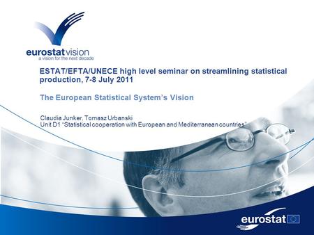ESTAT/EFTA/UNECE high level seminar on streamlining statistical production, 7-8 July 2011 The European Statistical System’s Vision Claudia Junker, Tomasz.