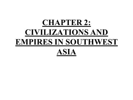 CHAPTER 2: CIVILIZATIONS AND EMPIRES IN SOUTHWEST ASIA.
