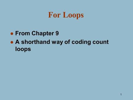 1 For Loops l From Chapter 9 l A shorthand way of coding count loops.
