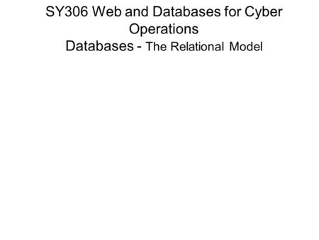 SY306 Web and Databases for Cyber Operations Databases - The Relational Model.