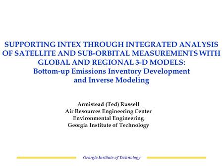 Georgia Institute of Technology SUPPORTING INTEX THROUGH INTEGRATED ANALYSIS OF SATELLITE AND SUB-ORBITAL MEASUREMENTS WITH GLOBAL AND REGIONAL 3-D MODELS: