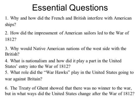 Essential Questions 1.Why and how did the French and British interfere with American ships? 2.How did the impressment of American sailors led to the War.