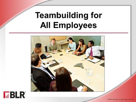 © BLR ® —Business & Legal Resources 1408 Teambuilding for All Employees.