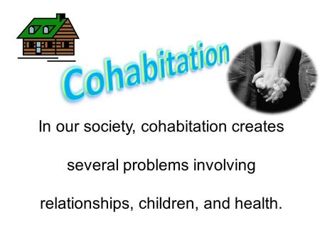 In our society, cohabitation creates several problems involving relationships, children, and health.