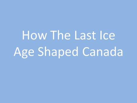 How The Last Ice Age Shaped Canada