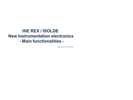 HIE REX / ISOLDE New Instrumentation electronics - Main functionalities - S.Burger BI-PM 2014-03-29.
