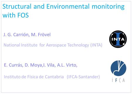 Structural and Environmental monitoring with FOS E. Currás, D. Moya,I. Vila, A.L. Virto, Instituto de Física de Cantabria (IFCA-Santander) J. G. Carrión,