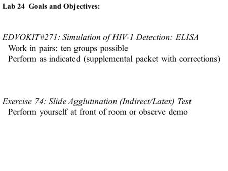 Lab 24 Goals and Objectives: EDVOKIT#271: Simulation of HIV-1 Detection: ELISA Work in pairs: ten groups possible Perform as indicated (supplemental packet.