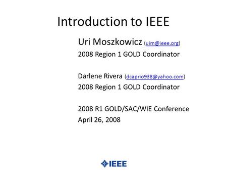 Introduction to IEEE Uri Moszkowicz 2008 Region 1 GOLD Coordinator Darlene Rivera