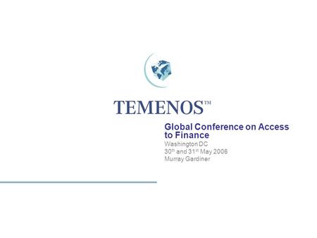 1 TEMENOS HOME Global Conference on Access to Finance Washington DC 30 th and 31 st May 2006 Murray Gardiner.